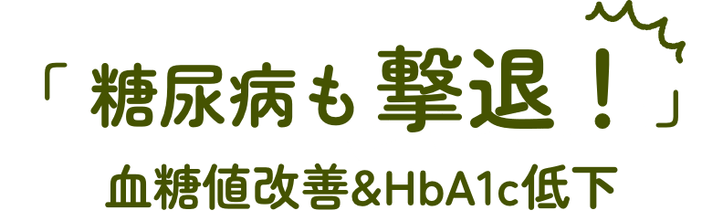 「 糖尿病も撃退！ 」血糖値改善&HbA1c低下